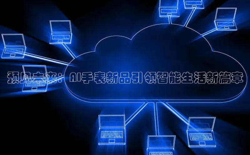 预见未来：AI手表新品引领智能生活新篇章