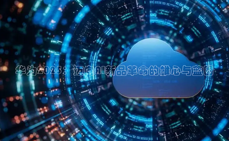 华为2025：迈向AI新品革命的雄心与蓝图