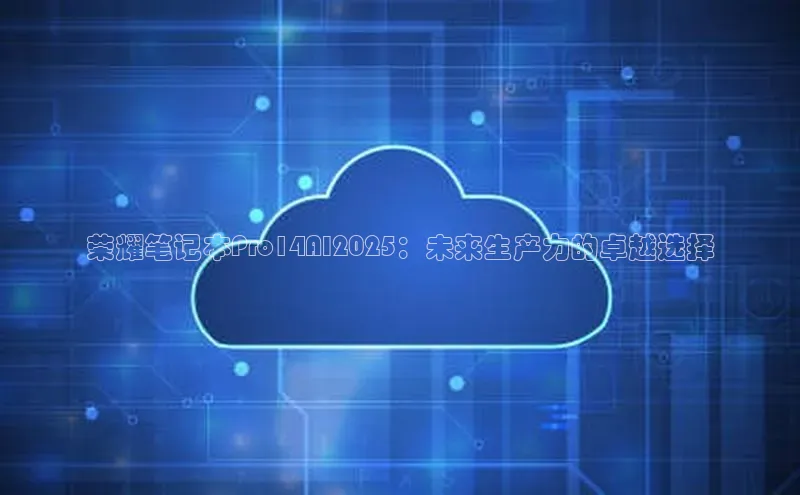 荣耀笔记本Pro14AI2025：未来生产力的卓越选择