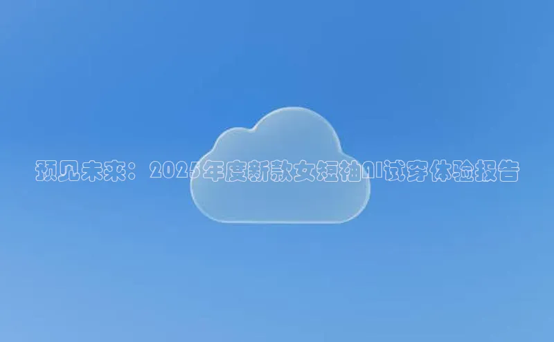 预见未来：2025年度新款女短袖AI试穿体验报告