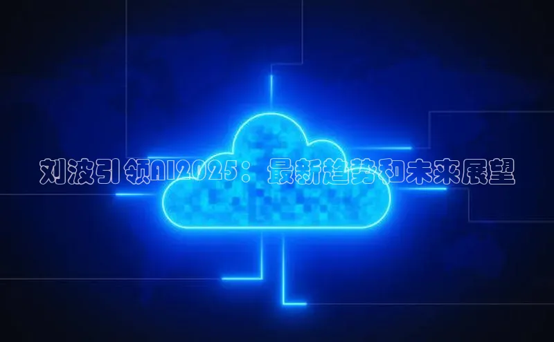 刘波引领AI2025：最新趋势和未来展望