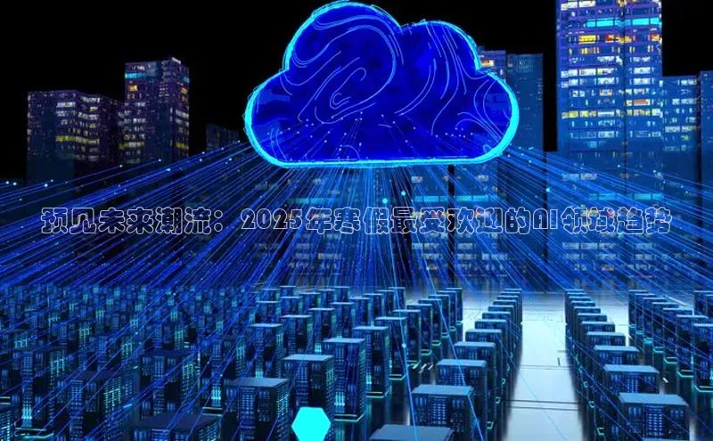 预见未来潮流：2025年寒假最受欢迎的AI领域趋势