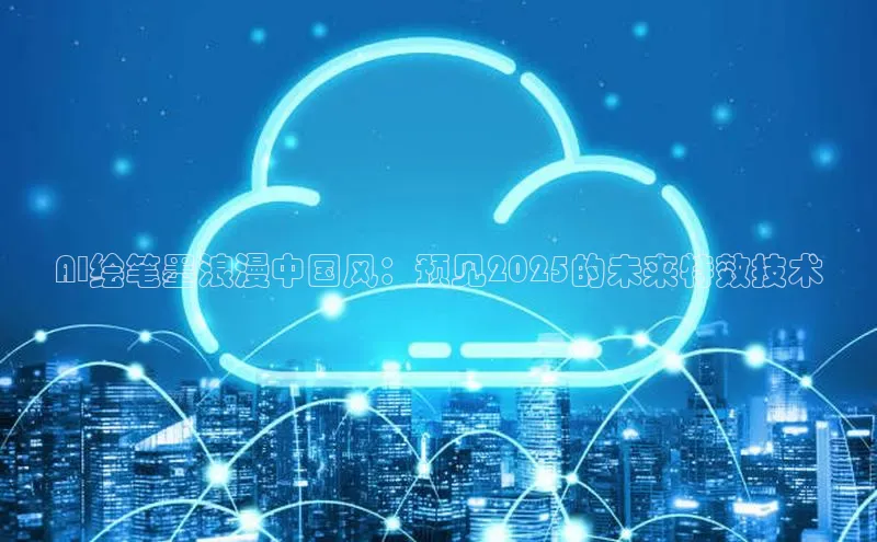 AI绘笔墨浪漫中国风：预见2025的未来特效技术