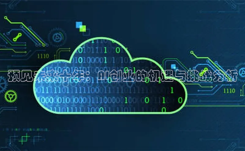 预见未来十年：AI创业的机遇与挑战分析