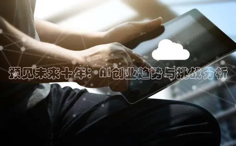 预见未来十年：AI创业趋势与挑战分析